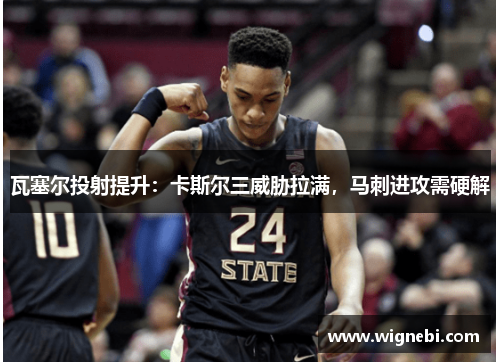瓦塞尔投射提升：卡斯尔三威胁拉满，马刺进攻需硬解