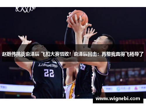 赵继伟挑战俞泽辰 飞扣大赛惜败！俞泽辰回击：再整我真得飞杨导了